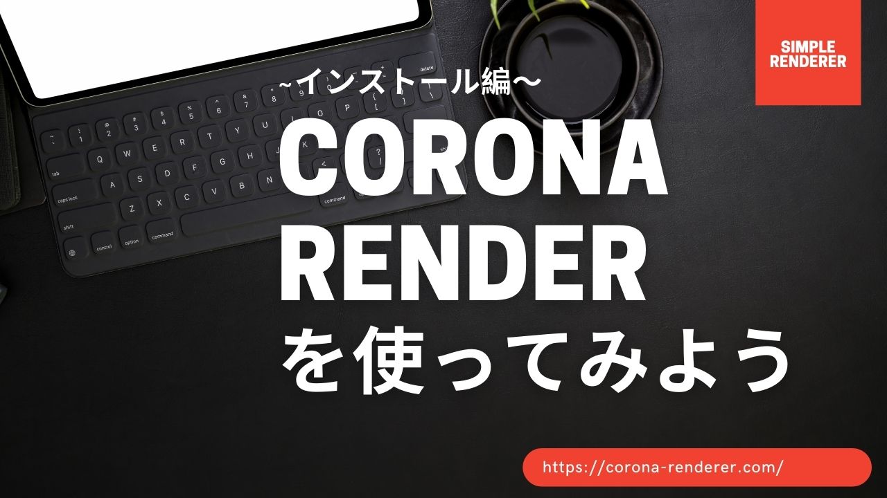 CoronaRenderを使ってみよう 〜インストール編〜